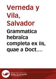 Grammatica hebraïca completa ex iis, quae a Doct. Petro Guarino, aliisque auctoribus prodierunt, extracta, atque ... accommodata / a D. Salvatore Verneda et Vila... | Biblioteca Virtual Miguel de Cervantes