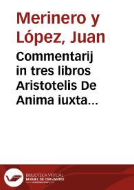 Commentarij in tres libros Aristotelis De Anima iuxta Subtilis Doctoris Ioannis Duns Scoti mentem, una cum disputationibus, et quaestionibus, hoc tempore agitari solitis... / auctore ...  Fratre Ioanne Merinero... | Biblioteca Virtual Miguel de Cervantes