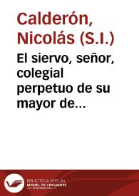 El siervo, señor, colegial perpetuo de su mayor de Oviedo : sermon de el señor Sto. Toribio Alfonso Mogrobejo ... que en la annual solemnidad ... le tributa ... Convento de Carmelitas Descalzas de Granada ... / dixo el M.R.P.M. Nicolas Calderon, Religioso Professo de la Compañia de Jesus... | Biblioteca Virtual Miguel de Cervantes