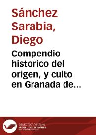 Compendio historico del origen, y culto en Granada de N. Señora de las Angustias : aparecimiento prodigioso de su devotissima imagen con los progresos de su culto, hasta el presente, que en estilo apologetico en defensa de esta verdad, controvertida por el Author de los Paseos por Granada / escrivia Don Diego Sanchez Saravia... | Biblioteca Virtual Miguel de Cervantes