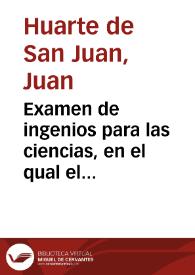 Examen de ingenios para las ciencias, en el qual el lector hallará la manera de su ingenio, para escoger la ciencia que mas ha de aprovechar, y la diferencia de habilidades que hay en los hombres, y el genero de letras, y artes, que à cada uno corresponde en particular / compuesto por el doctor Juan Huarte de San Juan | Biblioteca Virtual Miguel de Cervantes