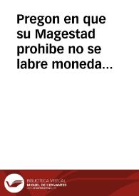 Pregon en que su Magestad prohibe no se labre moneda de bellon por veynte años en estos Reynos, y manda se guarde la prematica que se promulgó en catorze de octubre del año passado de 1624 en que se prohibe la saca de oro y plata destos Reynos, y entrada de la moneda de bellon de los estraños. Publicòse en Madrid a ocho de mayo deste año de 1626. | Biblioteca Virtual Miguel de Cervantes