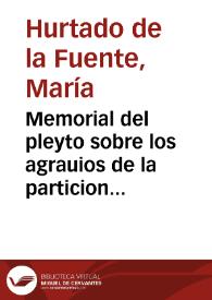 Memorial del pleyto sobre los agrauios de la particion de los bienes raizes de la comunidad de los Hurtados, entre doña Maria Hurtado de la Fuente ... doña Francisca Hurtado ... y doña Maria de Alcaraz ... y doña Ursola [sic] de la Fuente Hurtado y Carvajal ... y doña Maria de la Fuente... / relator el Licenciado don Alonso de Coca... | Biblioteca Virtual Miguel de Cervantes