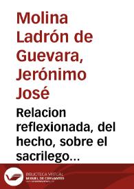 Relacion reflexionada, del hecho, sobre el sacrilego robo del Copòn, y Sagradas Formas, executado por Joseph Ibañez, y Alexandro Reguero, en el Convento de N. Señora del Carmen ... de la ciudad de Alhama, la noche del dia primero de mayo passado de 1725... / compuesta por ... D. Geronimo Joseph de Molina Ladron de Guevara... | Biblioteca Virtual Miguel de Cervantes