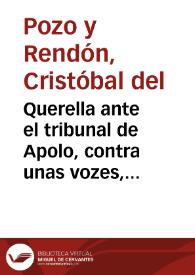 Querella ante el tribunal de Apolo, contra unas vozes, que han condenado por errada la idèa de precaver un repetido aborto, y la curacion con sangrias de brazo (en presencia de un fluor albo) de unos graves, y peligrosos accidentes, que padeciò fecundada mi Sra. doña Maria Josepha de Villavicencio... / practicola don Chistoval del Pozo y Rendon... | Biblioteca Virtual Miguel de Cervantes