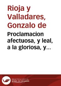 Proclamacion afectuosa, y leal, a la gloriosa, y heroyca resolucion del señor D. Phelipe Quinto ... renunciando la corona de los dos mundos, que regia, en N. Rey, y Sr. D. Luis Primero... / Gonzalo de Rioxa y Valladares... | Biblioteca Virtual Miguel de Cervantes