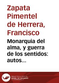 Monarquia del alma, y guerra de los sentidos : autos sacramentales, primera, y segunda parte... / Don Francisco Zapata Pimentel de Herrera. | Biblioteca Virtual Miguel de Cervantes