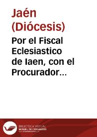 Por el Fiscal Eclesiastico de Iaen, con el Procurador General de la Orden de Santiago, don Geronimo del Castillo, y consortes... / [D. Francisco de Palacios]. | Biblioteca Virtual Miguel de Cervantes