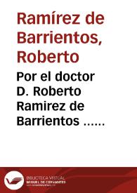 Por el doctor D. Roberto Ramirez de Barrientos ... prouiso ordinario en un Beneficio de la ciudad de Medina-Sidonia, en la causa con don Iuan Lopez Mariaca, prouiso apostolico en el dicho Beneficio, sobre la iusticia principal, y propiedad dél. | Biblioteca Virtual Miguel de Cervantes