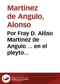 Por Fray D. Alôso Martinez de Angulo ... en el pleyto con el Abad mayor de la ciudad de Alcalá la Real, y el fiscal de su jurisdiccion / [Pedro Guerrero Zambrano]. | Biblioteca Virtual Miguel de Cervantes