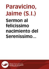 Sermon al felicissimo nacimiento del Serenissimo Principe don Carlos Iosef de Austria... / predicole, el R.P. Iayme Parauezino, de la Compañia de Iesus, a 12 de Deziembre de 1661... | Biblioteca Virtual Miguel de Cervantes