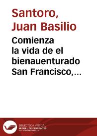 Comienza la vida de el bienauenturado San Francisco, fundador de la Orden de los Frayles Menores, con la vida, y martyrio de San Hermenegildo, Rey de España / compuesta por ... Iuan Basilio Santoro. | Biblioteca Virtual Miguel de Cervantes