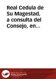 Real Cedula de Su Magestad, a consulta del Consejo, en que se mandan observar las Leyes del Reyno, y demàs disposiciones, por virtud de las quales toca à las Justicias Reales el conocimiento de las causas de los que casan dos ò mas veces, viviendo la primer muger, y la imposicion de penas establecidas por este delito, con lo demàs que dispone. | Biblioteca Virtual Miguel de Cervantes