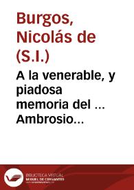 A la venerable, y piadosa memoria del ... Ambrosio Ignacio Spinola, y Guzman ... / que el R.P.M. Nicolas de Burgos de la Compañia de Jesus ... dixo en las honras del Doctor Don Pedro Francisco Levanto, y Vibaldo... | Biblioteca Virtual Miguel de Cervantes