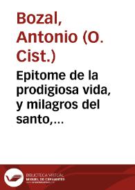 Epitome de la prodigiosa vida, y milagros del santo, especialmente favorecido de Dios, mi adorado Padre San Francisco de Assis, fundador de su sagrada religion / lo escribió el R.P.M.D. Antonio Bozàl... | Biblioteca Virtual Miguel de Cervantes