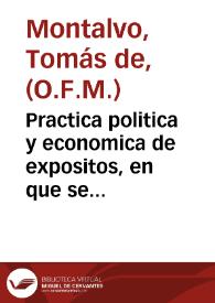 Practica politica y economica de expositos, en que se describen su origen, y calidades, resolviendose las dudas, que pueden ofrecerse en esta materia, y juntamente se declara el govierno domestico, que en sus Hospitales se debe observar / escrita por el P.Fr.  Thomas de Montalvo... | Biblioteca Virtual Miguel de Cervantes