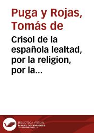 Crisol de la española lealtad, por la religion, por la ley, por el rey, y por la patria / que ofrece ... D. Thomas de Puga y Rojas... | Biblioteca Virtual Miguel de Cervantes