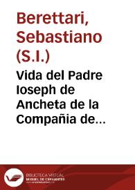 Vida del Padre Ioseph de Ancheta de la Compañia de Iesus, y Prouincial del Brasil / [co[m]puesta primero por el P. Sebastia[n] Beretario d[e] la misma Co[m]pañia de Iesus...]; traduzida de latin en castellano por el Padre Esteuan de Paternina... | Biblioteca Virtual Miguel de Cervantes