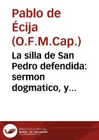 La silla de San Pedro defendida : sermon dogmatico, y moral, llamado communmente de las Sillas / predicado el dia 21 de Febrero de este presente año de 1731 ...  por el M.R.P. Fr. Pablo de Ezija... | Biblioteca Virtual Miguel de Cervantes