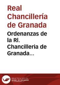 Ordenanzas de la Rl. Chancilleria de Granada respectiva a los sus oficiales extractadas de las Rs Cedulas, Provisiones del Consejo, Autos del acuerdo, Ordenanzas, y visitas Rs. que se recopilaron, e imprimieron en IV libros, y varios titulos en el año de MDCI, añadidas con lo establecido en las tres visitas impresas en el año de 1769, y practicadas en los de 1619, 1629 y 1661, y reducidas a esta tabla por el Lic. D. Juan de la Reguera, y Valdelomar... | Biblioteca Virtual Miguel de Cervantes