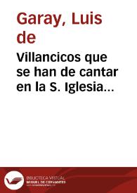 Villancicos que se han de cantar en la S. Iglesia Apostolica Metropolitana de Granada, en los maitines del Nacimiento de N.S. Iesu Christo, este año de 1663... / [Luis de Garay] | Biblioteca Virtual Miguel de Cervantes