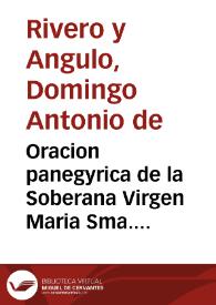 Oracion panegyrica de la Soberana Virgen Maria Sma. Sra. Nra. en el mysterio de su gloriosa Assumpcion, y en su sagrada imagen de la Antigua en el dia 16 de agosto deste año de 1748... / dixola el Doct. D. Domingo Antonio de Rivero y Angulo... | Biblioteca Virtual Miguel de Cervantes