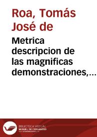 Metrica descripcion de las magnificas demonstraciones, y sublimes Fiestas, celebradas en las Ciudades de Granada, y Alhama en los Desagravios del Ssmo. Sacramento, a los oprobios, que recibio en el sacrilego robo executado la noche del dia primero de Mayo de este año de 1725, en la Iglesia del Religioso Convento de N. Señora del Carmen Calçado de dicha ciudad de Alhama, hurtando el Sagrado Copòn, en que estava su Magestad Sacramentado, y quitandole su vestido a la misma Señora del Carmen, con otras alhajas de dicha Iglesia / escrita por el Lic. Don Thomas Joseph de Roa... | Biblioteca Virtual Miguel de Cervantes