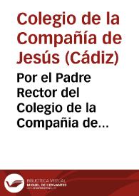 Por el Padre Rector del Colegio de la Compañia de Jesus de la Ciudad de Cadiz, à nombre del Patronato, y Causa Pìa, que dispusieron los Capitanes Lorenzo (2), y Juan Castellanos (3), y Don Bartholomé Castellanos (6) ... en el pleyto con Don Francisco Bruno Fantoni (26) ... sobre la succession en propiedad de las vinculaciones, que dispusieron los tres referidos en Escritura de 15 de Abril de 641, y sobre la que ordenò despues en su Testamento el Juan Castellanos (3) / [Lic. don Diego Joseph Rodriguez] | Biblioteca Virtual Miguel de Cervantes