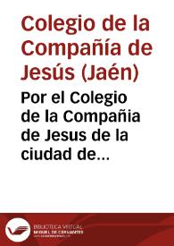 Por el Colegio de la Compañia de Jesus de la ciudad de Jaen, en el pleyto con don Juan de Mesa, vezino de dicha ciudad, sobre la validacion, y subsistencia de el Testamento, que otorgò, y baxo de cuya disposicion falleciò doña Mariana de Mora Davalos... / [Lic. Don Agustin Gutierrez] | Biblioteca Virtual Miguel de Cervantes