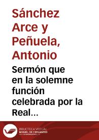 Sermón que en la solemne función celebrada por la Real Hermandad y por la Ilustre Asociación de señoras del Santísimo Cristo de San Agustín de Granada con motivo de haberse declarado S.M. la Reina D{487} Isabel II protectora y hermana mayor perpetua de dichas corporaciones predicó en la iglesia de religiosas del Santo Ángel Custodio el 18 de enero de 1863 el Sr. Doctor D. Antonio Sánchez Arce y Peñuela... | Biblioteca Virtual Miguel de Cervantes