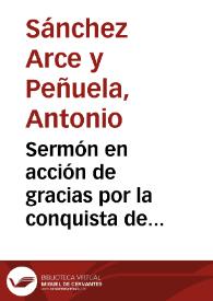 Sermón en acción de gracias por la conquista de Granada, predicado el 2 de enero de 1860 en la Santa Iglesia Metropolitana de esta capital al Excmo. Ayuntamiento Constitucional de la misma... / por el Dr. D. Antonio Sanchez Arce y Peñuela... | Biblioteca Virtual Miguel de Cervantes