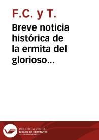 Breve noticia histórica de la ermita del glorioso Arcángel San Miguel, nombrado el Alto, situado en la Torre del Aceituno, extramuros de esta ciudad / sacada de su archivo y varios autores por F.C. y T. | Biblioteca Virtual Miguel de Cervantes