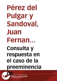 Consulta y respuesta en el caso de la preeminencia de tener assiento entre los Prebendados en el Coro de la Santa Yglesia de Granada Don Iuan Fernando del Pulgar  [Miguel Muñoz de Ahumada]. | Biblioteca Virtual Miguel de Cervantes