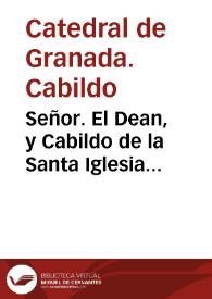 Señor. El Dean, y Cabildo de la Santa Iglesia Metropolitana de la Ciudad de Granada ... dize, que de mas de 100 años a esta parte ha padecido muy lamentables tormentas, por los quebrantos de los pleytos con que le han molestado los posseedores del Mayorazgo del Salar, que fundò Fernan Perez del Pulgar, con grauissimo perjuyzio, y perturbacion de los Diuinos Oficios, y de los animos de los Prebendados... | Biblioteca Virtual Miguel de Cervantes