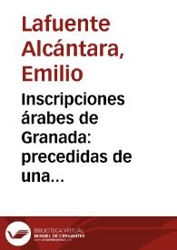 Inscripciones árabes de Granada : precedidas de una reseña histórica y de la genealogía detallada de los reyes Alahmares / por Emilio Lafuente y Alcántara | Biblioteca Virtual Miguel de Cervantes