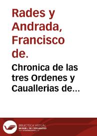 Chronica de las tres Ordenes y Cauallerias de Sanctiago, Calatraua y Alcantara : en la qual se trata de su origen y sucesso, y notables hechos en armas de los maestres y caualleros de ellas, y  de muchos señores ... y ... nobles que descienden de los maestres, y de muchos otros linages de España / compuesta por ... Frey Francisco de Rades y Andrada... | Biblioteca Virtual Miguel de Cervantes