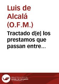 Tractado d[e] los prestamos que passan entre mercaderes y tractantes : y por consiguiente de los logros, cambios, compras adelâtadas y ventas al fiado &c. / compuesto por fray Luys d[e] Alcala... | Biblioteca Virtual Miguel de Cervantes