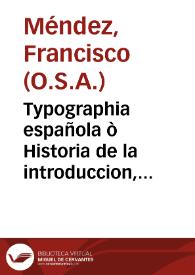 Typographia española ò Historia de la introduccion, propagacion y progresos del arte de la imprenta en España... : tomo I / su autor Fray Francisco Mendez... | Biblioteca Virtual Miguel de Cervantes