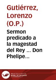 Sermon predicado a la magestad del Rey ... Don Phelipe III... : en la solene fiesta de la Encarnacion, que se celebró en su Real Conuento desta Corte de Madrid en 25 de Março de ...1618 / por ... F. Lorenzo Gutierrez... | Biblioteca Virtual Miguel de Cervantes