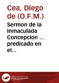 Sermon de la Inmaculada Concepcion ... predicado en el ... Nouenario que hizo ... en la Iglesia de San Antonio Abad ... de Seuilla, la insigne Cofradia de los Nazareos y santissima Cruz de Ierusalem, en veinte y nueue ... de Abril de 1620 / por el P.F. Diego de Cea... | Biblioteca Virtual Miguel de Cervantes