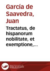 Tractatus, de hispanorum nobilitate, et exemptione, siue ad pragmaticam cordubensem, quae est. l.8. tit.11. li.2. nouae Recopillat. / per Ioannem Garsiam a Saabedra Gallaecum...; de nouo additus, et maiori cura illustratus, per Dominum Ioannem Garciam a Saabedra, authoris filium... | Biblioteca Virtual Miguel de Cervantes