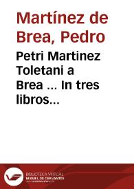 Petri Martinez Toletani a Brea ... In tres libros Aristotelis De anima commentarij ; his accessit indiuiduus et inseparabilis comes, tractatus eiusdem quo integrè & copiossimè ex peripatetica schola schola animae nostrae immortalitas asseritur & probatur... | Biblioteca Virtual Miguel de Cervantes