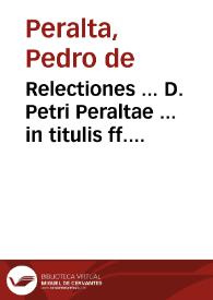 Relectiones ... D. Petri Peraltae ... in titulis ff. de haered. inst. et ff. de legat. secundo, et legat. tertio... | Biblioteca Virtual Miguel de Cervantes