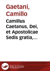 Camillus Caetanus, Dei, et Apostolicae Sedis gratia, Patriarcha Alexandrinus ... Domini Clementis diuina Prouidentia Papae Octaui ... in Hispaniarum Regnis cum potestate Legati de latere Nuncius ... his, quae inter Christi fideles quoslibet concordia terminata fuisse... [Breve del Nuncio de S.S. en España dictaminando en un pleito entre el Obispo de Cádiz y su Cabildo sobre administración de bienes de la diócesis y la catedral]. | Biblioteca Virtual Miguel de Cervantes