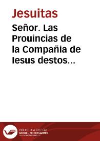 Señor. Las Prouincias de la Compañia de Iesus destos Reynos de Castilla y Leon dizen, que la Santidad del Papa Paulo III el año de 1549 concedio a la uniuersal Cõpañia priuilegio de gozar enteramente de los diezmos de su labrança, y de sus heredades q[ue] arrendassen a otros... [Memorial por parte de las Provincias de la Compañia de Iesus de Castilla y León sobre los diezmos]. | Biblioteca Virtual Miguel de Cervantes