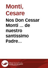 Nos Don Cessar Monti ... de nuestro santissimo Padre Urbano ... Papa Octauo, Nuncio, y Colector general Apostolico en estos Reynos de España ... que por quanto por parte del Licenciado Gregorio Ruyz de Auendaño, Fiscal del Arçobispado de Granada... [Decreto del Nuncio de S.S. el Papa en España prohibiendo se reciban veladamente en conventos y casas de religiosos los cuerpos de los difuntos]. | Biblioteca Virtual Miguel de Cervantes