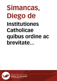 Institutiones Catholicae quibus ordine ac brevitate diseritur quicquid ad praecauendas & extirpandas haereses necessarium est / authore Iacobo Septimancensi... | Biblioteca Virtual Miguel de Cervantes