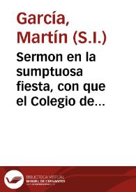 Sermon en la sumptuosa fiesta, con que el Colegio de la Compañia de Jesus de la ciudad de Antequera, celebrò las canonizaciones de San Luis Gonzaga ... y de S. Estanislao Koska ... el dia 2 de Julio de 1727 / lo predicò el Padre Martin Garcia... | Biblioteca Virtual Miguel de Cervantes