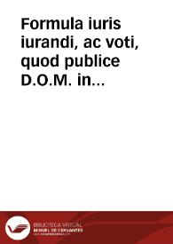 Formula iuris iurandi, ac voti, quod publice D.O.M. in honorem Intemeratae Conceptionis B.V.M. nuncuparunt Collegium Hispalense D. Hermenegildi, Societatis Jesu..., Collegium eiusdem B.M. Concepta sine labe, Seminarium Anglicum et Hybernum eiusdem Societatis | Biblioteca Virtual Miguel de Cervantes