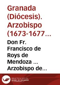 Don Fr. Francisco de Roys de Mendoza ... Arzobispo de Granada ... hazemos saber à todas las personas de este nuestro Arçobispado, estantes, y habitantes en èl, que auiendose originado algunas dudas acerca de el Edicto que mandamos publicar en 22 de febrero de este presente año de 1675... [Edicto mandando que no se dé la llave del Sagrario el Jueves Santo a otra persona que a la que hiciera los Oficios el Viernes siguiente]. | Biblioteca Virtual Miguel de Cervantes